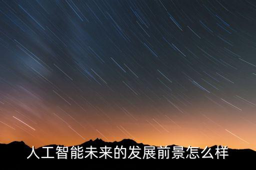 人工智能未來的發(fā)展前景怎么樣