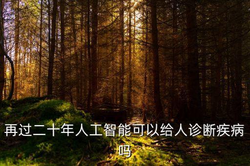 人工智能疾病診斷系統(tǒng)，再過二十年人工智能可以給人診斷疾病嗎