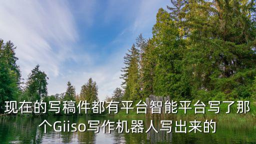 現(xiàn)在的寫(xiě)稿件都有平臺(tái)智能平臺(tái)寫(xiě)了那個(gè)Giiso寫(xiě)作機(jī)器人寫(xiě)出來(lái)的
