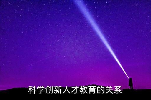 科學(xué)創(chuàng)新人才教育的關(guān)系