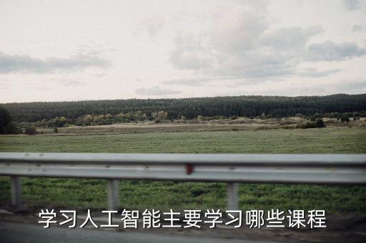 學(xué)習(xí)人工智能主要學(xué)習(xí)哪些課程