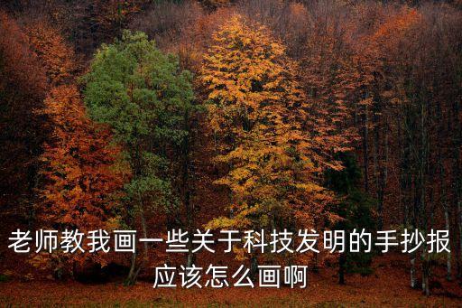 老師教我畫一些關(guān)于科技發(fā)明的手抄報(bào)應(yīng)該怎么畫啊