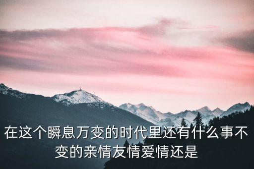 在這個瞬息萬變的時代里還有什么事不變的親情友情愛情還是