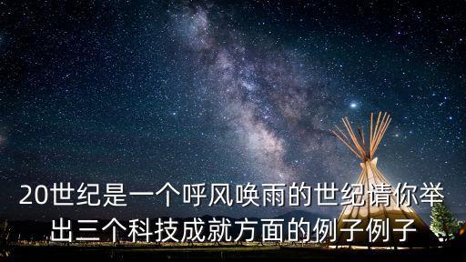 20世紀(jì)是一個呼風(fēng)喚雨的世紀(jì)請你舉出三個科技成就方面的例子例子
