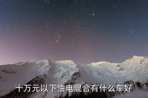 十萬元以下油電混合有什么車好