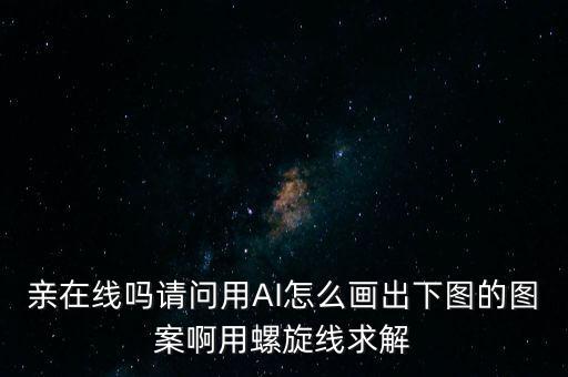 親在線嗎請(qǐng)問(wèn)用AI怎么畫出下圖的圖案啊用螺旋線求解