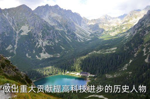 科技進(jìn)步創(chuàng)新飛躍的人，做出重大貢獻(xiàn)提高科技進(jìn)步的歷史人物