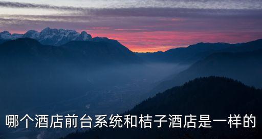 哪個(gè)酒店前臺(tái)系統(tǒng)和桔子酒店是一樣的