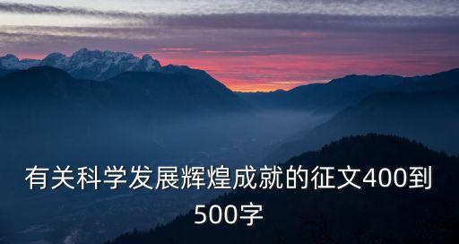 高質(zhì)量發(fā)展征文范文500字，有關(guān)科學(xué)發(fā)展輝煌成就的征文400到500字