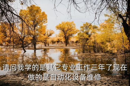 請(qǐng)問我學(xué)的是其它專業(yè)工作三年了現(xiàn)在做的是自動(dòng)化設(shè)備維修