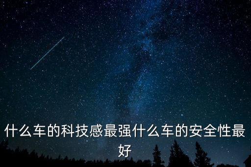 什么車的科技感最強什么車的安全性最好