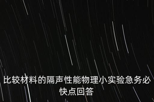 比較材料的隔聲性能物理小實(shí)驗(yàn)急務(wù)必快點(diǎn)回答