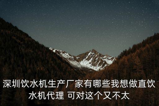 深圳飲水機(jī)生產(chǎn)廠家有哪些我想做直飲水機(jī)代理 可對(duì)這個(gè)又不太
