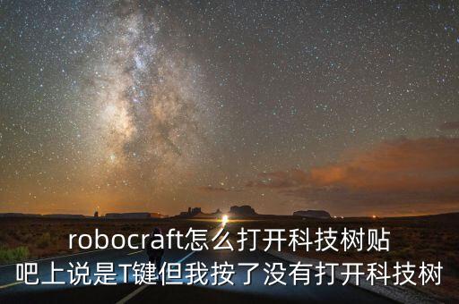 逃跑吧少年開科技，robocraft怎么打開科技樹貼吧上說是T鍵但我按了沒有打開科技樹