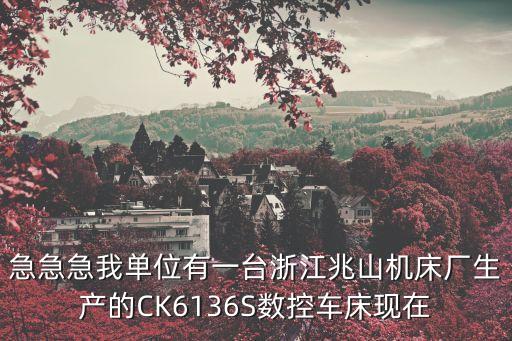 急急急我單位有一臺浙江兆山機床廠生產(chǎn)的CK6136S數(shù)控車床現(xiàn)在