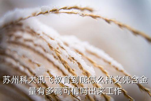 科大訊飛真的很厲害嗎，蘇州科大訊飛教育到底怎么樣文憑含金量有多高可信嗎出來工作