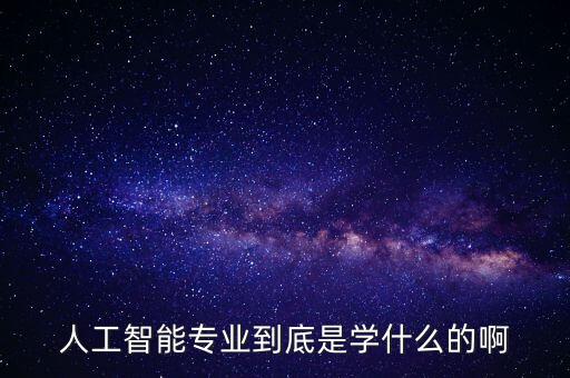 人工智能專業(yè)到底是學(xué)什么的啊