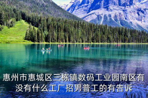 惠州市惠城區(qū)三棟鎮(zhèn)數(shù)碼工業(yè)園南區(qū)有沒有什么工廠招男普工的有告訴