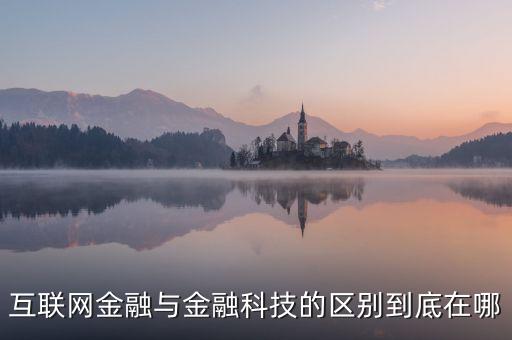 互聯(lián)網(wǎng)金融與金融科技的區(qū)別到底在哪
