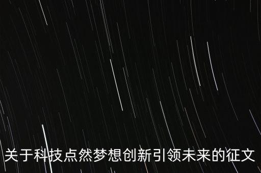 關(guān)于科技點(diǎn)然夢(mèng)想創(chuàng)新引領(lǐng)未來(lái)的征文