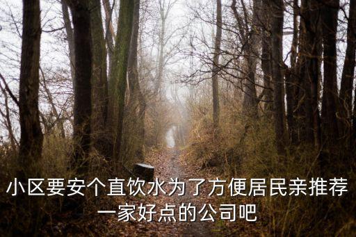 小區(qū)要安個直飲水為了方便居民親推薦一家好點的公司吧