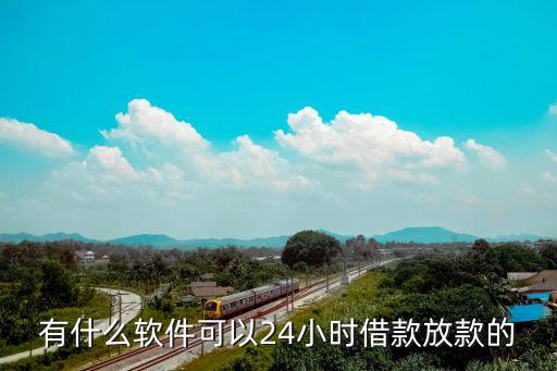 有什么軟件可以24小時(shí)借款放款的