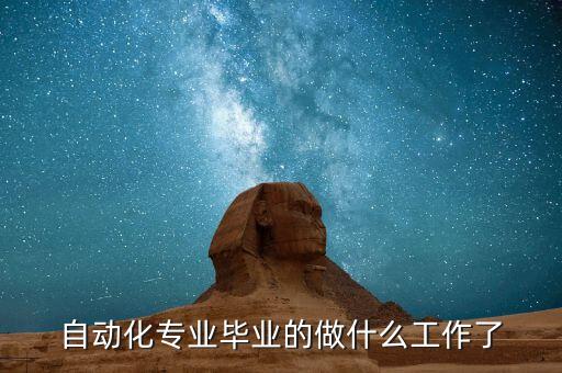 自動(dòng)化專業(yè)畢業(yè)后干什么工作，自動(dòng)化專業(yè)畢業(yè)的做什么工作了