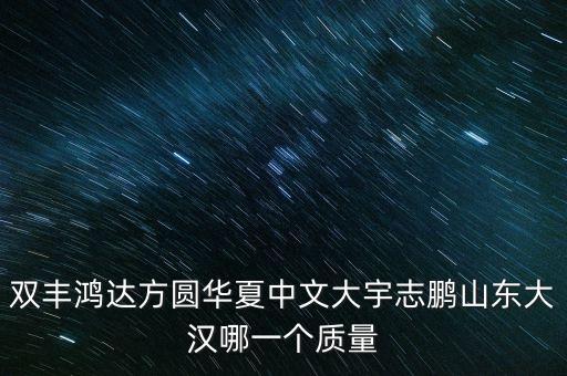 雙豐鴻達(dá)方圓華夏中文大宇志鵬山東大漢哪一個(gè)質(zhì)量