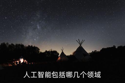 人工智能的各個(gè)領(lǐng)域，人工智能包括哪幾個(gè)領(lǐng)域