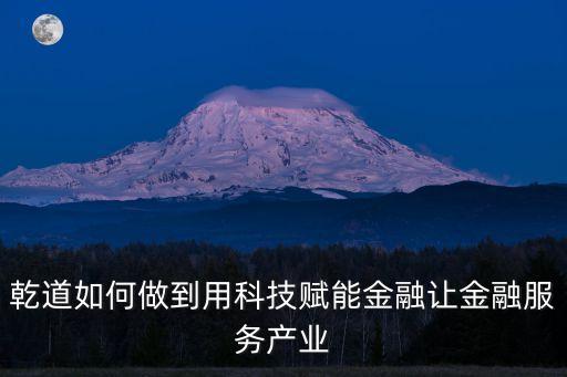 乾道如何做到用科技賦能金融讓金融服務(wù)產(chǎn)業(yè)