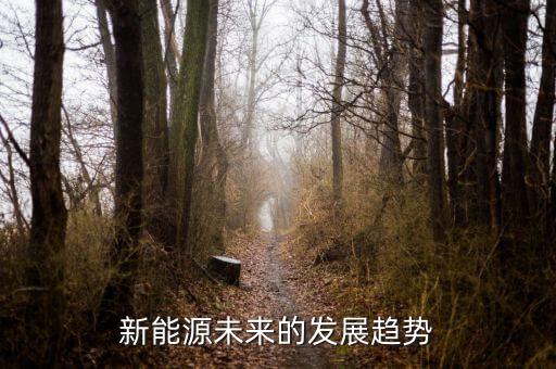 未來(lái)新能源發(fā)展趨勢(shì)，未來(lái)能源的發(fā)展趨向