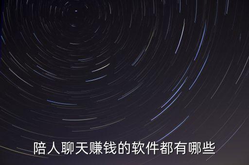 陪聊天賺錢的兼職平臺，誰知道什么軟件可以聊天能賺錢的