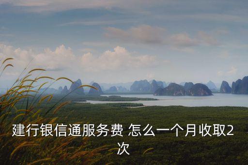 銀信通扣費(fèi)多久一次，建行銀信通服務(wù)費(fèi) 怎么一個(gè)月收取2次