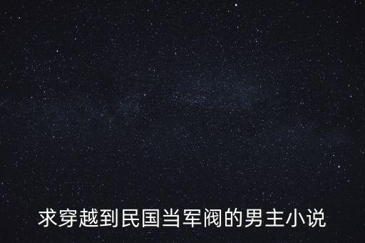 求穿越到民國當(dāng)軍閥的男主小說