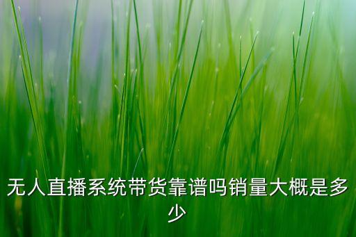 無人直播系統(tǒng)帶貨靠譜嗎銷量大概是多少