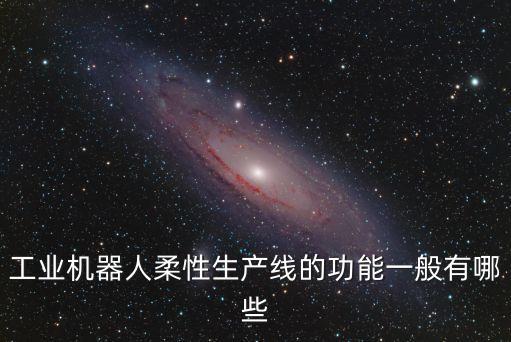 工業(yè)機器人柔性生產線的功能一般有哪些