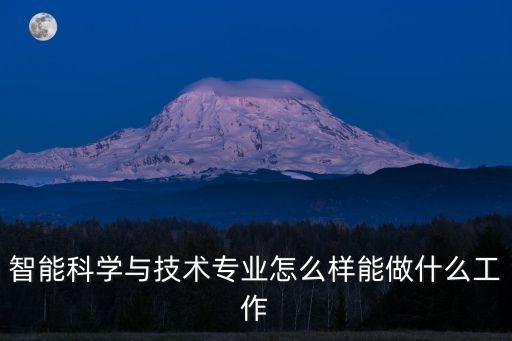 智能科學(xué)與技術(shù)專業(yè)怎么樣能做什么工作