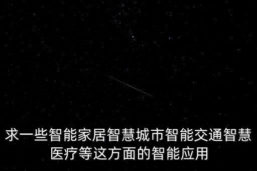 求一些智能家居智慧城市智能交通智慧醫(yī)療等這方面的智能應(yīng)用