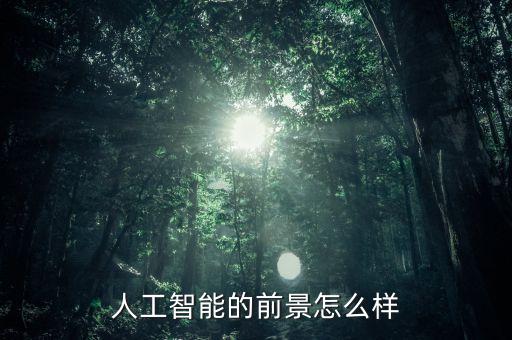 人工智能的現(xiàn)狀與未來，人工智能的前景怎么樣