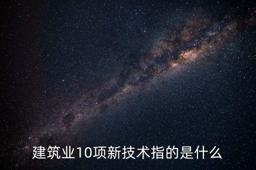 建筑業(yè)10項新技術指的是什么