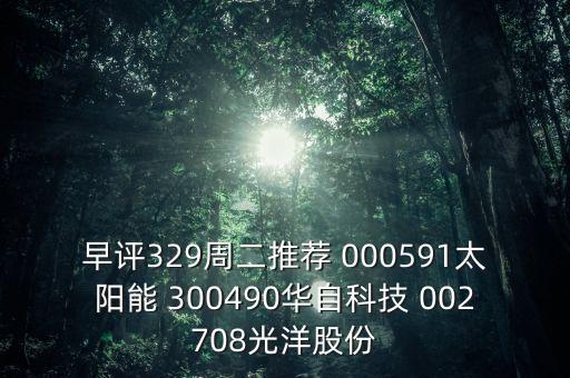 早評329周二推薦 000591太陽能 300490華自科技 002708光洋股份