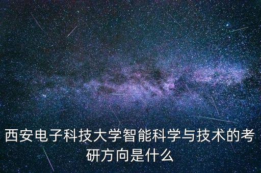 西安電子科技大學智能科學與技術(shù)的考研方向是什么