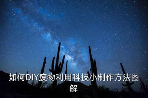 如何DIY廢物利用科技小制作方法圖解