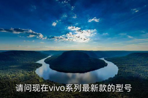 2022年vivo最新款手機(jī)，請(qǐng)問(wèn)現(xiàn)在vivo系列最新款的型號(hào)