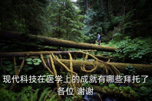 現(xiàn)代科技在醫(yī)學上的成就有哪些拜托了各位 謝謝