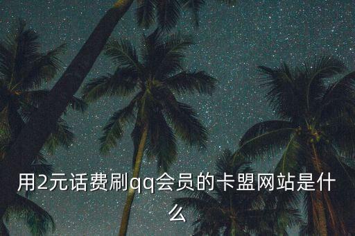 用2元話費(fèi)刷qq會員的卡盟網(wǎng)站是什么