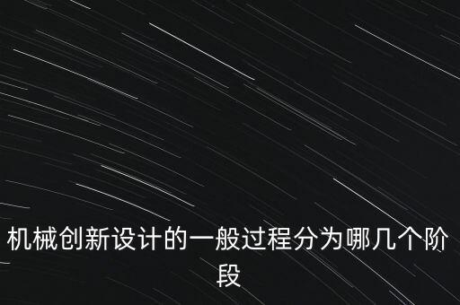 機(jī)械創(chuàng)新設(shè)計的一般過程分為哪幾個階段