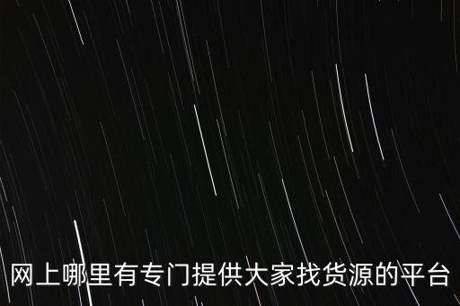 網(wǎng)上哪里有專門提供大家找貨源的平臺