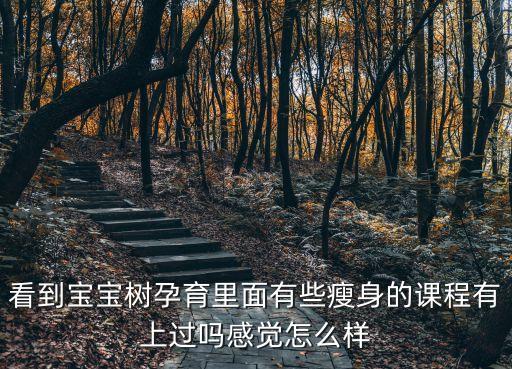看到寶寶樹孕育里面有些瘦身的課程有上過嗎感覺怎么樣