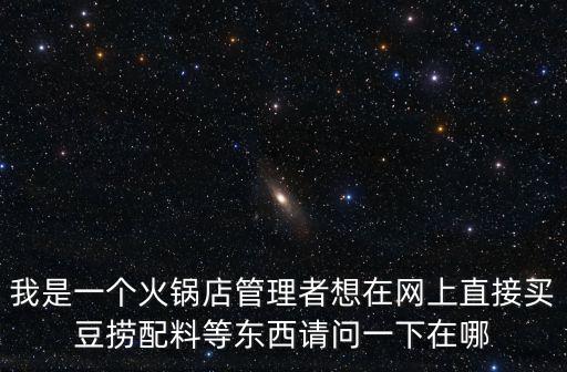 火鍋食材進貨網(wǎng)，我是一個火鍋店管理者想在網(wǎng)上直接買豆撈配料等東西請問一下在哪